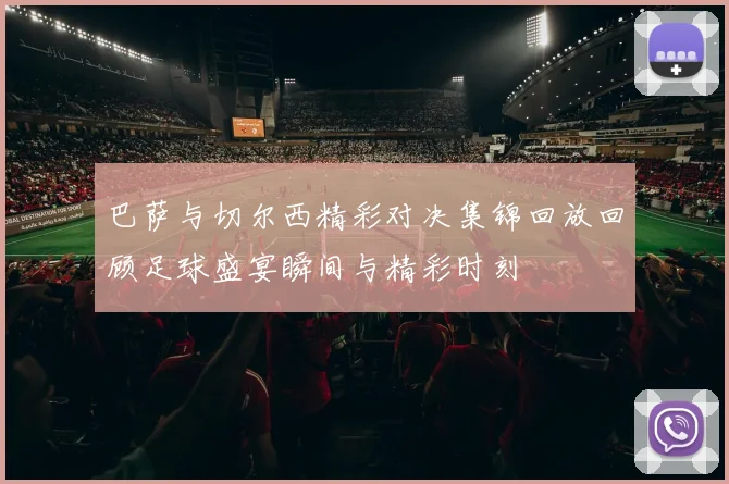 巴萨与切尔西精彩对决集锦回放回顾足球盛宴瞬间与精彩时刻