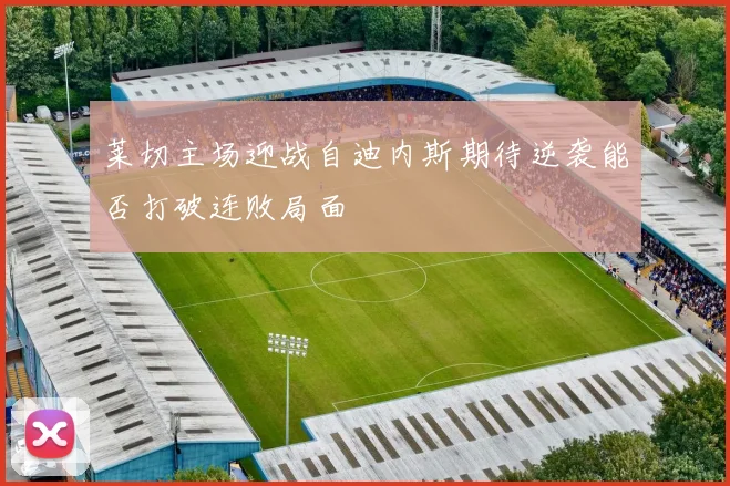 莱切主场迎战自迪内斯期待逆袭能否打破连败局面
