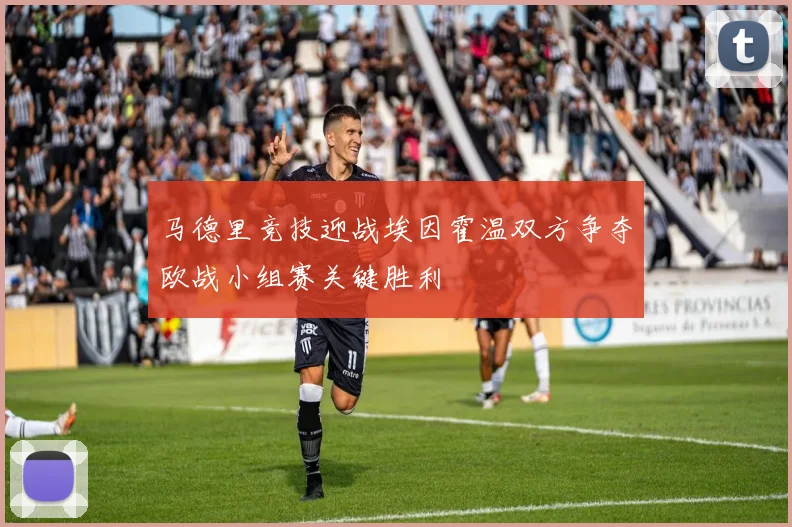 马德里竞技迎战埃因霍温双方争夺欧战小组赛关键胜利