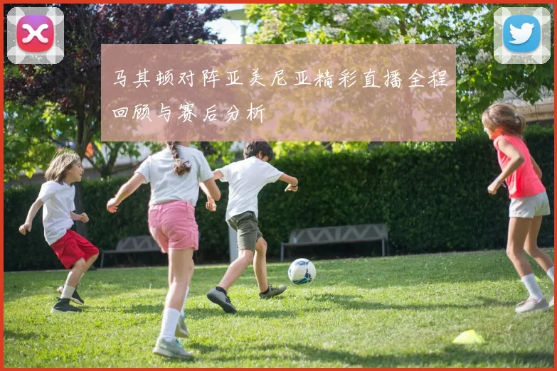 马其顿对阵亚美尼亚精彩直播全程回顾与赛后分析