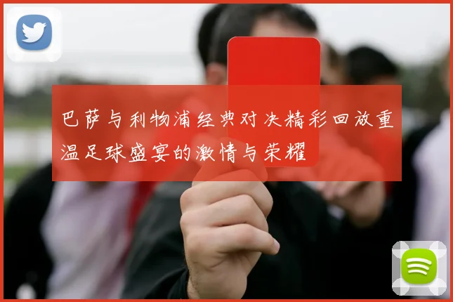 巴萨与利物浦经典对决精彩回放重温足球盛宴的激情与荣耀