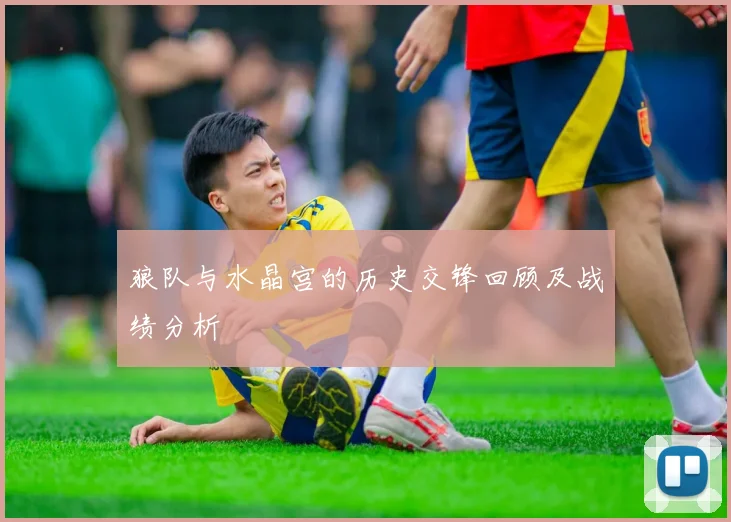 狼队与水晶宫的历史交锋回顾及战绩分析